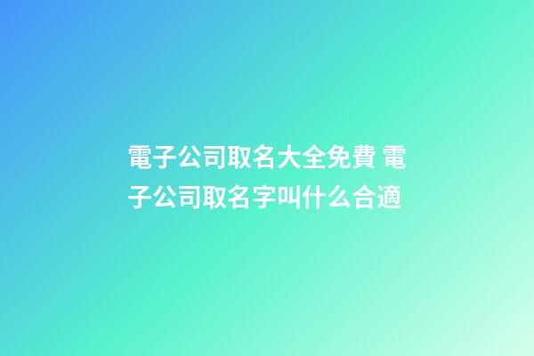 電子公司取名大全免費 電子公司取名字叫什么合適-第1張-公司起名-玄機派